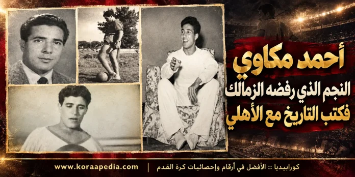 أحمد مكاوي .. أسطورة النادي الأهلي
