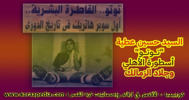 السيد حسين عطية "توتو" (1926-2008) .. صاحب اول سوبر هاتريك فى تاريخ الدورى المصرى