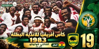 النسخة الـ19 | كأس الأندية البطلة 1983 .. أشانتي كوتوكو الغاني يتوج بطلا علي حساب الأهلي كأس الأندية البطلة 1983