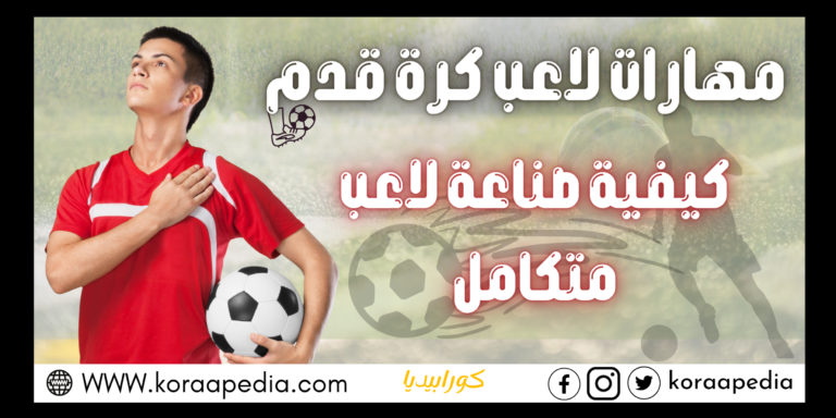 مهارات كرة القدم.. و كيفية صناعة لاعب متكامل