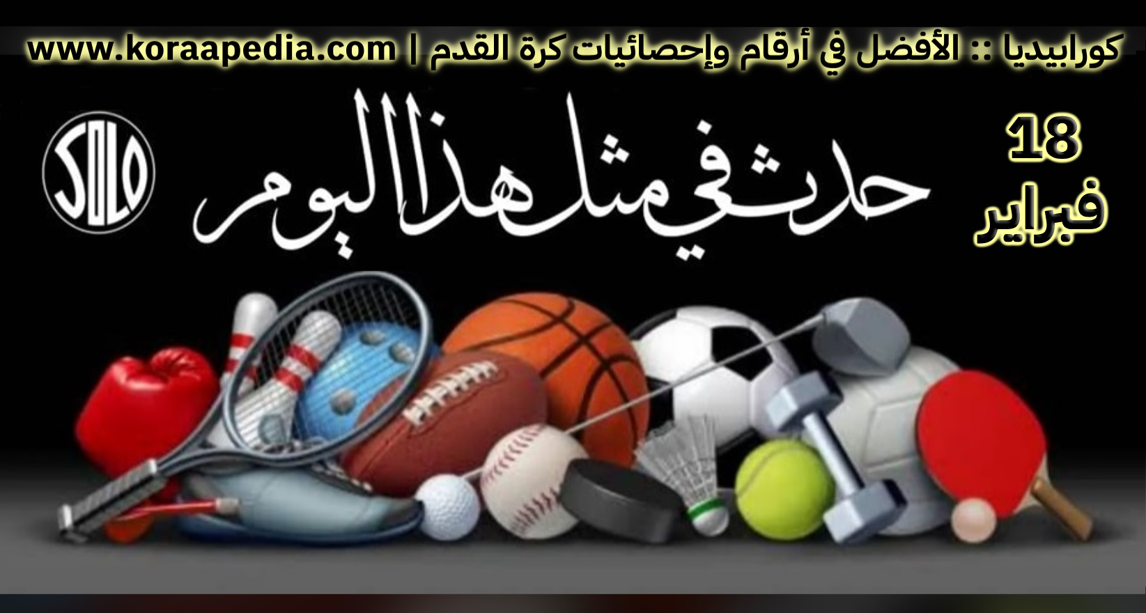 الأحداث الرياضية في مثل هذا اليوم | 18 فبراير **