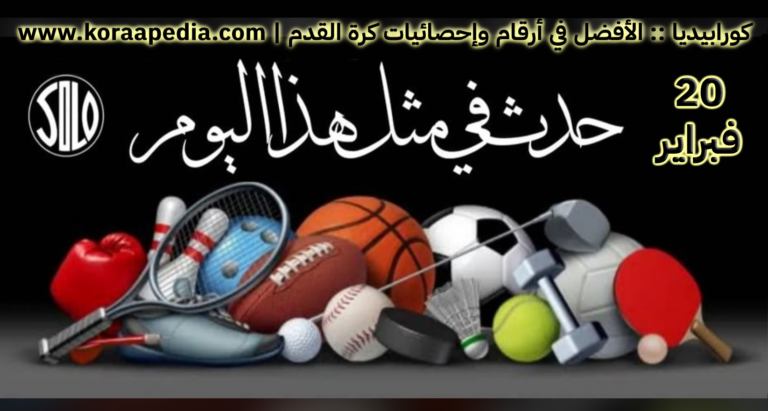 الأحداث الرياضية في مثل هذا اليوم | 20 فبراير