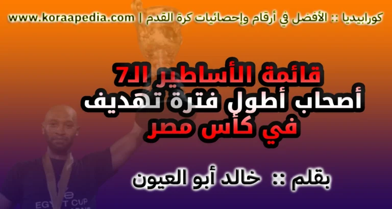 قائمة الأساطير الـ(7) | من هم أصحاب أطول فترة تهديفية في كأس مصر؟