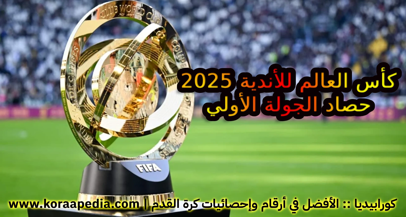 كأس العالم للأندية 2025 | حصاد وتغطية الجولة الأولي