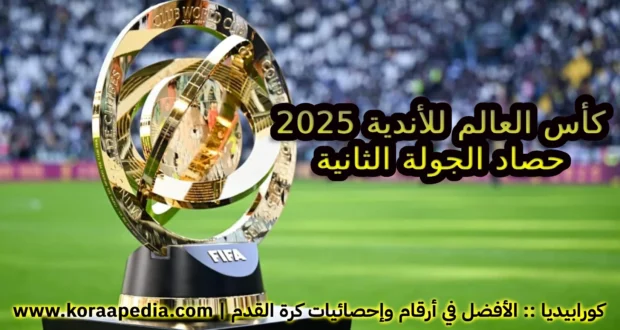 كأس العالم للأندية 2025 | حصاد وتغطية الجولة الثانية