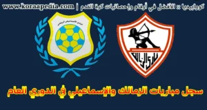 الزمالك والإسماعيلي .. تعرف علي السجل التاريخي لمواجهات الفريقين في الدوري المصري 