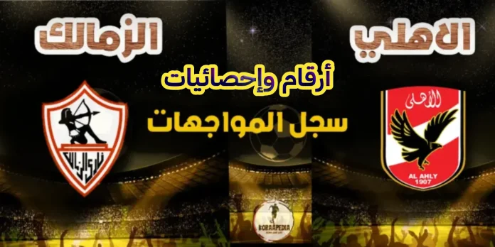 أرقام وإحصائيات مباريات الأهلي والزمالك الكاملة