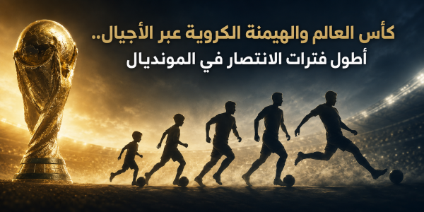كأس العالم والهيمنة الكروية عبر الأجيال..أطول فترات الانتصار في المونديال