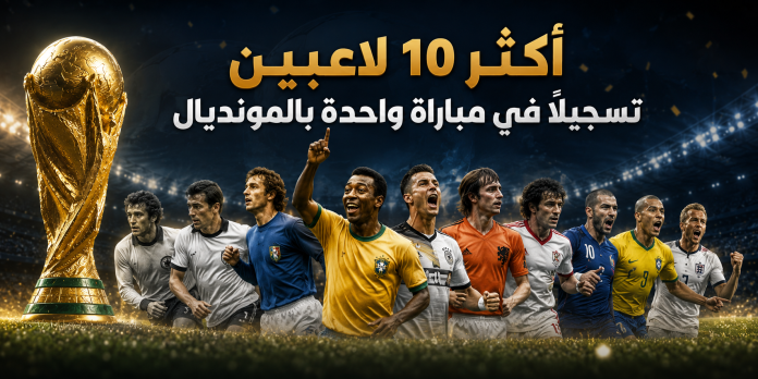 أكثر 10 لاعبين تسجيلًا في مباراة واحدة بالمونديال أكثر 10 لاعبين تسجيلًا في مباراة واحدة بالمونديال