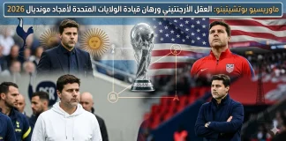 ماوريسيو بوتشيتينو (1972): العقل الأرجنتيني ورهان قيادة الولايات المتحدة لأمجاد مونديال 2026