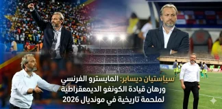 سيباستيان ديسابر (1976): المايسترو الفرنسي ورهان قيادة الكونغو الديمقراطية لملحمة تاريخية في مونديال 2026