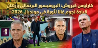 كارلوس كيروش (1953) | البروفيسور البرتغالي ورهان قيادة نجوم غانا لثورة في مونديال 2026