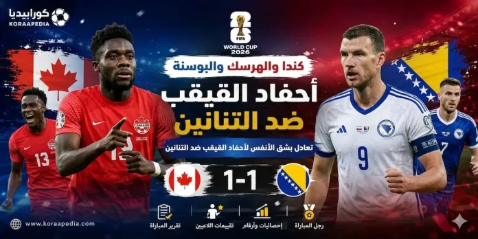 كندا والبوسنة والهرسك كأس العالم 2026 كندا والبوسنة والهرسك | التنانين يفرضون التعادل الإيجابي على أحفاد القيقب