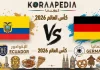 مباراة الإكوادور وألمانيا| وتحليل ما قبل المواجهة … مونديال2026 مباراة الإكوادور وألمانيا