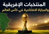 كأس العالم| المنتخبات الإفريقية والمباراة الافتتاحية في المونديال المنتخبات الإفريقية والمباراة الافتتاحية في كأس العالم