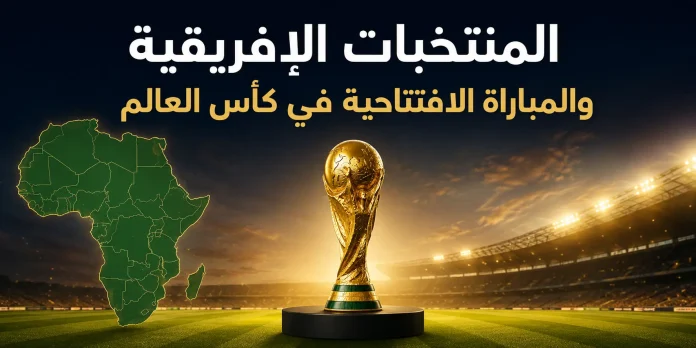 African teams and the opening match of the World Cup المنتخبات الإفريقية والمباراة الافتتاحية في كأس العالم