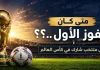 كأس العالم أرقام وإحصائيات .. متي كان الفوز الأول للمنتخبات…؟؟ محدث 2022