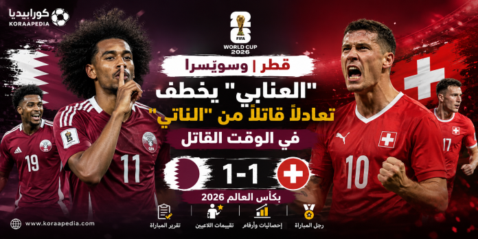 قطر وسويسرا | "العنابي" يخطف تعادلاً قاتلاً من "الناتي"