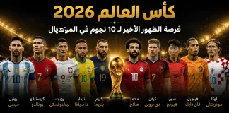 كأس العالم 2026 | فرصة الظهور الأخير لـ 10 نجوم في المونديال كأس العالم 2026 فرصة الظهور الأخير لـ 10 نجوم في المونديال