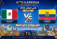 مباراة المكسيك والإكوادور| وتحليل ما قبل المواجهة … مونديال 2026 مباراة المكسيك والإكوادور