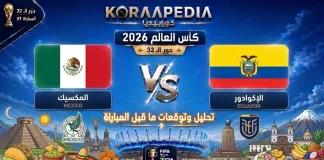 مباراة المكسيك والإكوادور| وتحليل ما قبل المواجهة … مونديال 2026 مباراة المكسيك والإكوادور