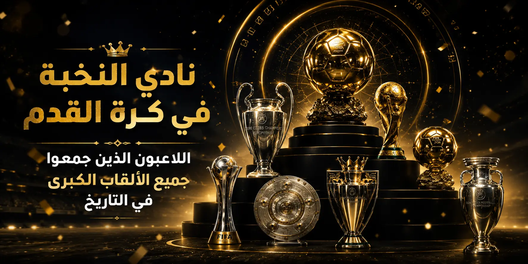 تصميم إبداعي بخلفية سوداء وذهبية يعرض مجموعة من الكؤوس الكبرى في كرة القدم مرتبة بشكل أنيق مع إضاءة درامية، يرمز إلى اللاعبين الذين حققوا جميع البطولات الكبرى عبر التاريخ.