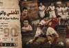 الأهلي والزمالك .. وحكاية مباراة القمة الـ90 المثيرة في الدوري المصري قمة الأهلي والزمالك 90