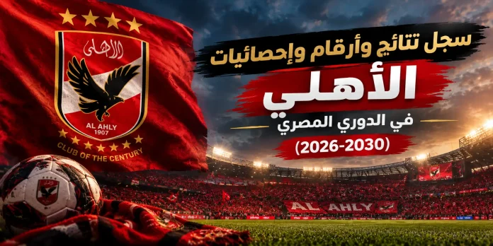 سجل نتائج وأرقام وإحصائيات الأهلي في الدوري المصري (2026-2030)