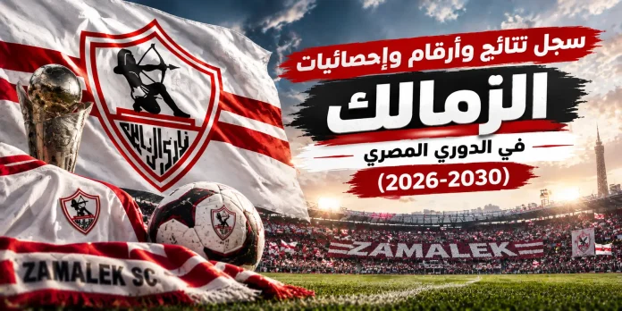 سجل نتائج وأرقام وإحصائيات الزمالك في الدوري المصري (2026-2030) 