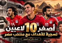 أصغر اللاعبين تسجيلا للأهداف مع منتخب مصر | محدث 2026 أصغر اللاعبين تسجيلا للأهداف مع منتخب مصر